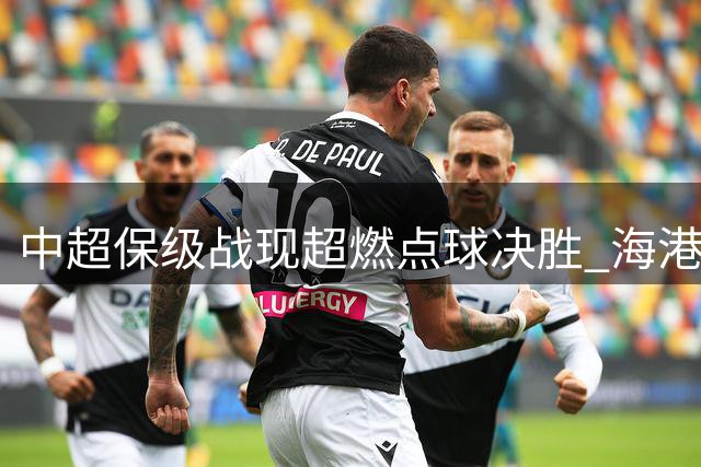 中超保级战现超燃点球决胜 海港4-3险胜新鹏城