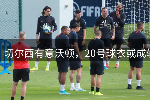 切尔西有意沃顿，20号球衣或成转会关键