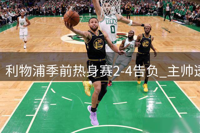 利物浦季前热身赛2-4告负 主帅透露弗林蓬因过度疲劳离场