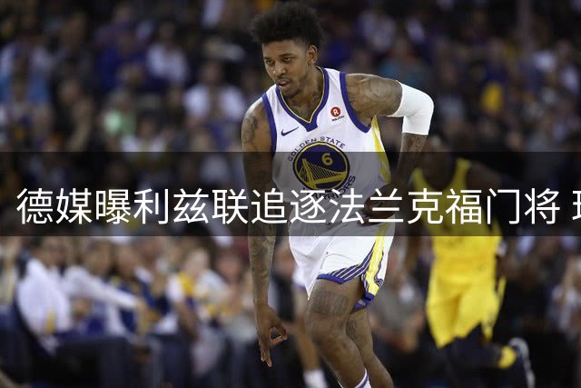 德媒曝利兹联追逐法兰克福门将 球员暂无意转会