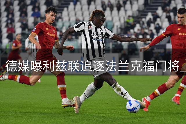 德媒曝利兹联追逐法兰克福门将 球员暂无意转会