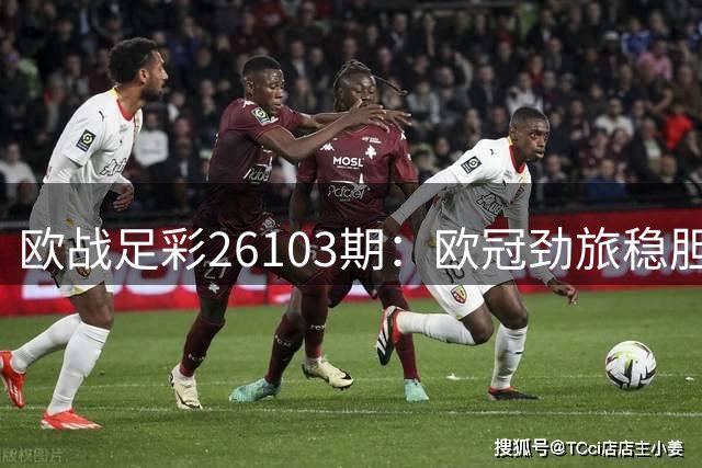 欧战足彩26103期：欧冠劲旅稳胆 浅让赛事谨慎取舍