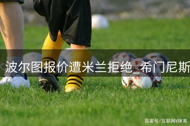 波尔图报价遭米兰拒绝 希门尼斯转会存分歧