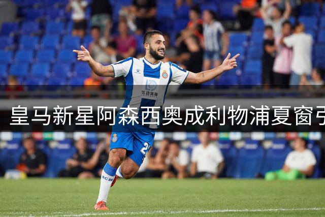 皇马新星阿森西奥成利物浦夏窗引援重点 防线补强势在必行