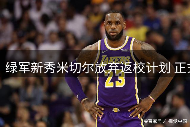 绿军新秀米切尔放弃返校计划 正式签双向合同开启职业征程
