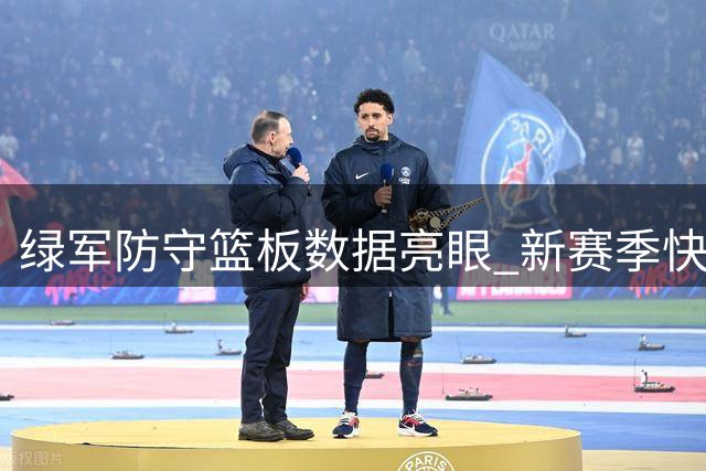 绿军防守篮板数据亮眼 新赛季快攻反击或成杀手锏