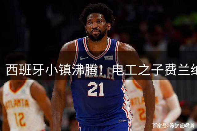 西班牙小镇沸腾！电工之子费兰绝杀世界杯 家乡筹备最高礼遇