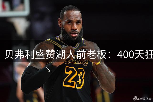 贝弗利盛赞湖人前老板：400天狂赚25亿堪称商业鬼才