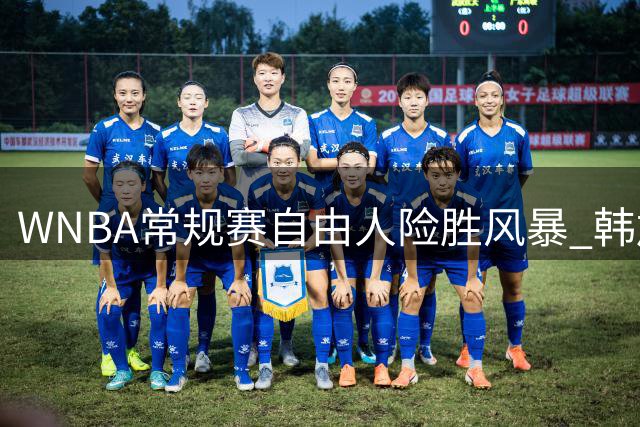 WNBA常规赛自由人险胜风暴 韩旭替补贡献全面数据